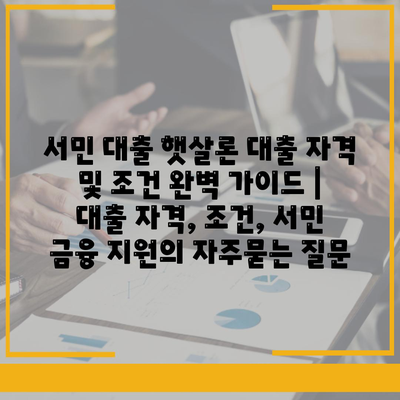 서민 대출 햇살론 대출 자격 및 조건 완벽 가이드 | 대출 자격, 조건, 서민 금융 지원