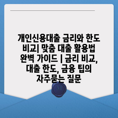 개인신용대출 금리와 한도 비교| 맞춤 대출 활용법 완벽 가이드 | 금리 비교, 대출 한도, 금융 팁