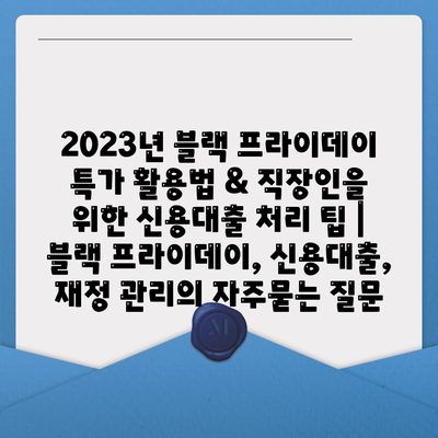 2023년 블랙 프라이데이 특가 활용법 & 직장인을 위한 신용대출 처리 팁 | 블랙 프라이데이, 신용대출, 재정 관리