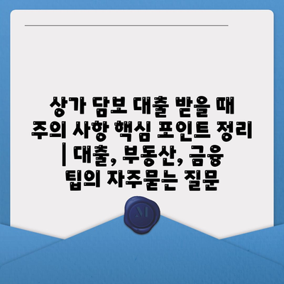 상가 담보 대출 받을 때 주의 사항 핵심 포인트 정리 | 대출, 부동산, 금융 팁