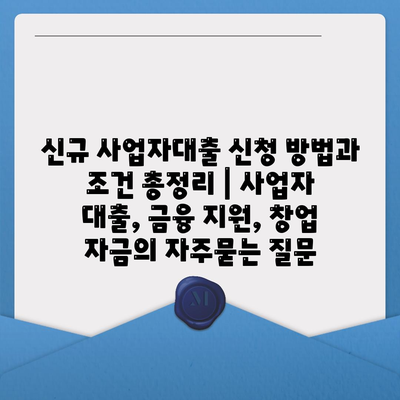 신규 사업자대출 신청 방법과 조건 총정리 | 사업자 대출, 금융 지원, 창업 자금