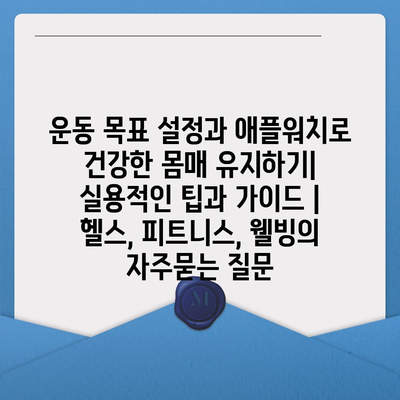 운동 목표 설정과 애플워치로 건강한 몸매 유지하기| 실용적인 팁과 가이드 | 헬스, 피트니스, 웰빙