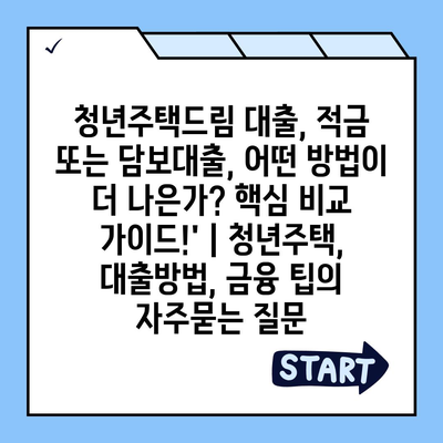 청년주택드림 대출, 적금 또는 담보대출, 어떤 방법이 더 나은가? 핵심 비교 가이드!