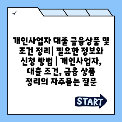 개인사업자 대출 금융상품 및 조건 정리| 필요한 정보와 신청 방법 | 개인사업자, 대출 조건, 금융 상품 정리