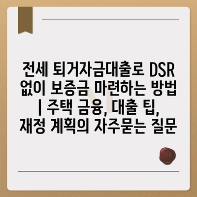 전세 퇴거자금대출로 DSR 없이 보증금 마련하는 방법 | 주택 금융, 대출 팁, 재정 계획