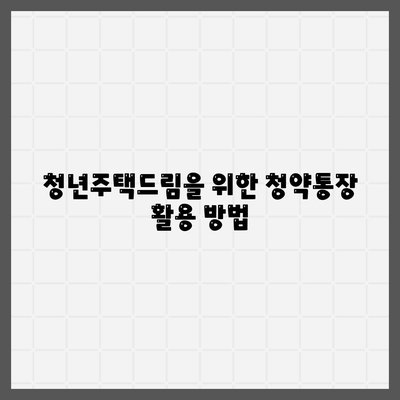 청년주택드림 청약통장 적금으로 대출받는 방법 완벽 가이드! | 청년주택, 청약통장, 대출 조건, 재정 팁