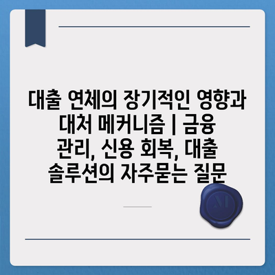 대출 연체의 장기적인 영향과 대처 메커니즘 | 금융 관리, 신용 회복, 대출 솔루션