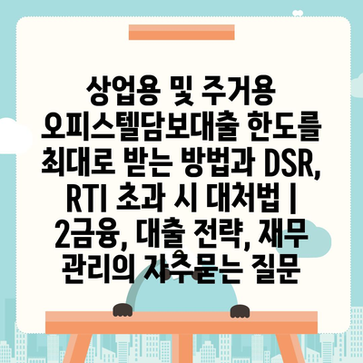 상업용 및 주거용 오피스텔담보대출 한도를 최대로 받는 방법과 DSR, RTI 초과 시 대처법 | 2금융, 대출 전략, 재무 관리