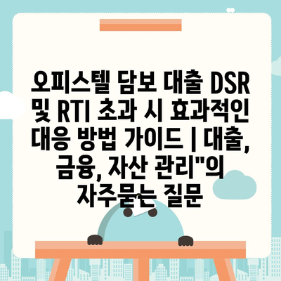 오피스텔 담보 대출 DSR 및 RTI 초과 시 효과적인 대응 방법 가이드 | 대출, 금융, 자산 관리"