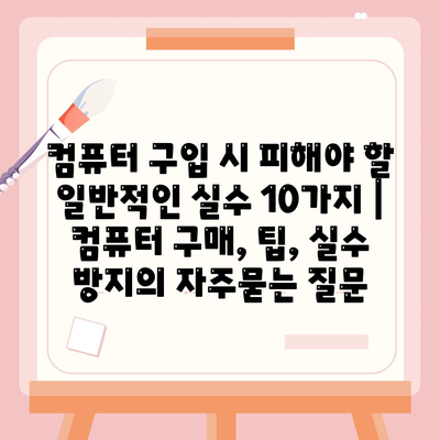 컴퓨터 구입 시 피해야 할 일반적인 실수 10가지 | 컴퓨터 구매, 팁, 실수 방지