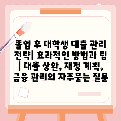 졸업 후 대학생 대출 관리 전략| 효과적인 방법과 팁 | 대출 상환, 재정 계획, 금융 관리