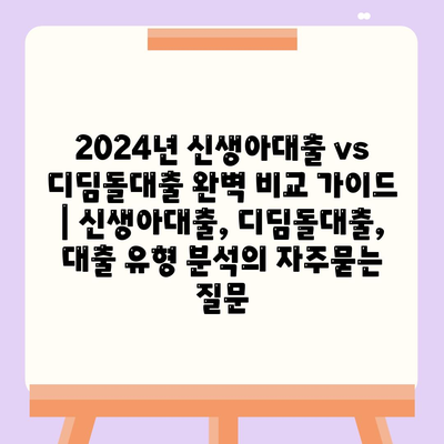 2024년 신생아대출 vs 디딤돌대출 완벽 비교 가이드 | 신생아대출, 디딤돌대출, 대출 유형 분석