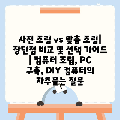 사전 조립 vs 맞춤 조립| 장단점 비교 및 선택 가이드 | 컴퓨터 조립, PC 구축, DIY 컴퓨터