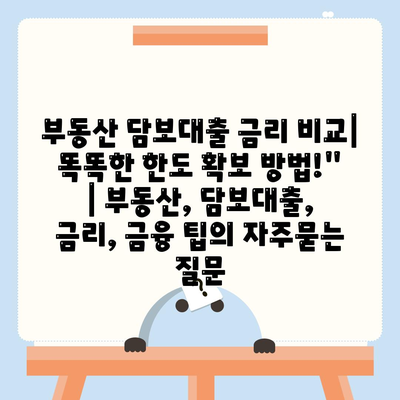 부동산 담보대출 금리 비교| 똑똑한 한도 확보 방법!" | 부동산, 담보대출, 금리, 금융 팁