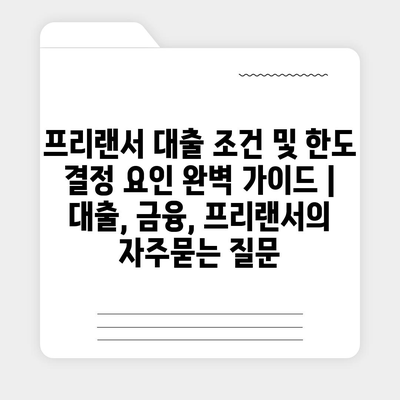 프리랜서 대출 조건 및 한도 결정 요인 완벽 가이드 | 대출, 금융, 프리랜서