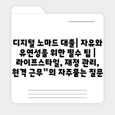 디지털 노마드 대출| 자유와 유연성을 위한 필수 팁 | 라이프스타일, 재정 관리, 원격 근무"