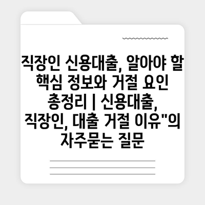 직장인 신용대출, 알아야 할 핵심 정보와 거절 요인 총정리 | 신용대출, 직장인, 대출 거절 이유"