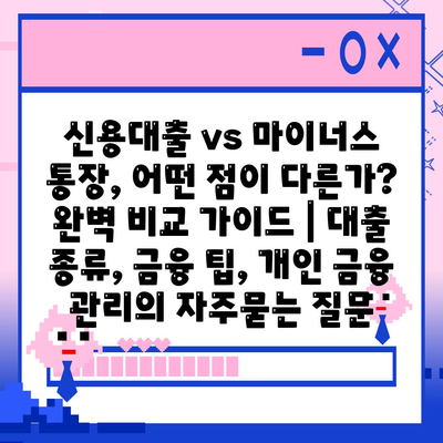 신용대출 vs 마이너스 통장, 어떤 점이 다른가? 완벽 비교 가이드 | 대출 종류, 금융 팁, 개인 금융 관리