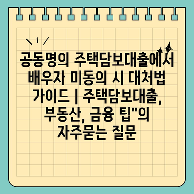 공동명의 주택담보대출에서 배우자 미동의 시 대처법 가이드 | 주택담보대출, 부동산, 금융 팁"