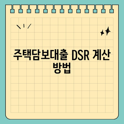 주택담보대출 DSR 이해하기| 계산 방법 및 소득 대비 비율 | 주택담보대출, 금융, 대출 가이드