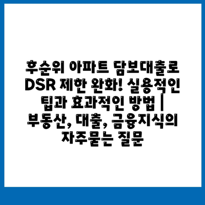 후순위 아파트 담보대출로 DSR 제한 완화! 실용적인 팁과 효과적인 방법 | 부동산, 대출, 금융지식