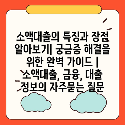 소액대출의 특징과 장점 알아보기| 궁금증 해결을 위한 완벽 가이드 | 소액대출, 금융, 대출 정보