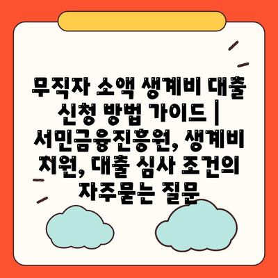 무직자 소액 생계비 대출 신청 방법 가이드 | 서민금융진흥원, 생계비 지원, 대출 심사 조건