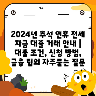 2024년 추석 연휴 전세 자금 대출 거래 안내 | 대출 조건, 신청 방법, 금융 팁