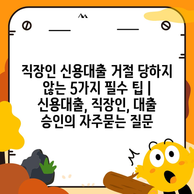 직장인 신용대출 거절 당하지 않는 5가지 필수 팁 | 신용대출, 직장인, 대출 승인