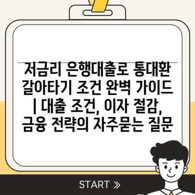 저금리 은행대출로 통대환 갈아타기 조건 완벽 가이드 | 대출 조건, 이자 절감, 금융 전략