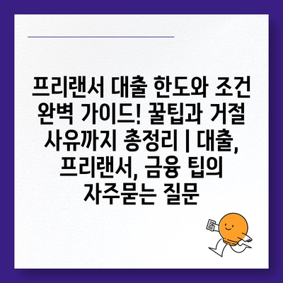 프리랜서 대출 한도와 조건 완벽 가이드! 꿀팁과 거절 사유까지 총정리 | 대출, 프리랜서, 금융 팁