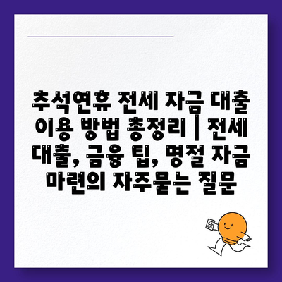 추석연휴 전세 자금 대출 이용 방법 총정리 | 전세 대출, 금융 팁, 명절 자금 마련