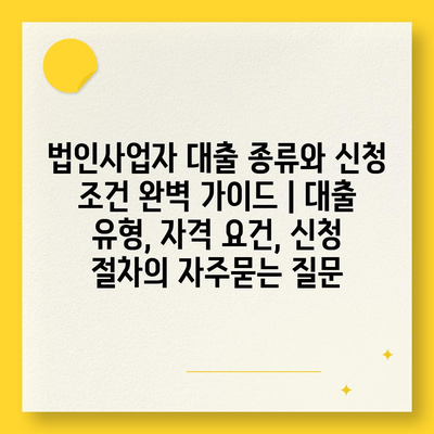 법인사업자 대출 종류와 신청 조건 완벽 가이드 | 대출 유형, 자격 요건, 신청 절차