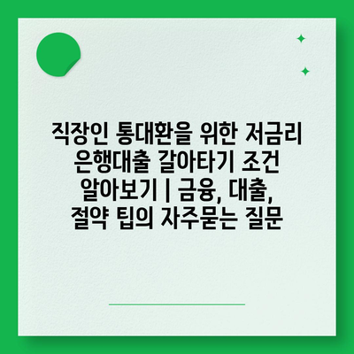 직장인 통대환을 위한 저금리 은행대출 갈아타기 조건 알아보기 | 금융, 대출, 절약 팁