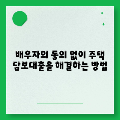 공동 명의 주택 담보대출 배우자 미동의 해결법| 실용적인 팁과 단계별 가이드 | 주택 담보대출, 금융상담, 공동명의"