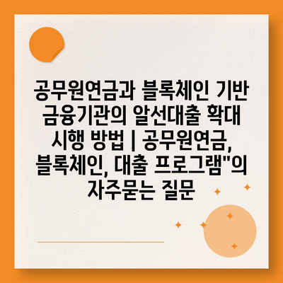 공무원연금과 블록체인 기반 금융기관의 알선대출 확대 시행 방법 | 공무원연금, 블록체인, 대출 프로그램"