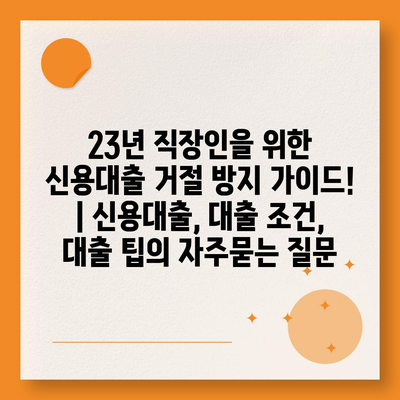 23년 직장인을 위한 신용대출 거절 방지 가이드! | 신용대출, 대출 조건, 대출 팁