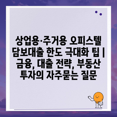 상업용·주거용 오피스텔 담보대출 한도 극대화 팁 | 금융, 대출 전략, 부동산 투자