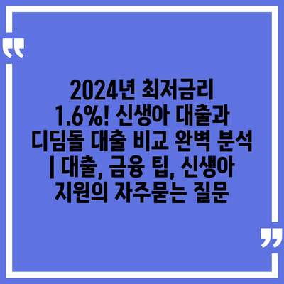 2024년 최저금리 1.6%! 신생아 대출과 디딤돌 대출 비교 완벽 분석 | 대출, 금융 팁, 신생아 지원