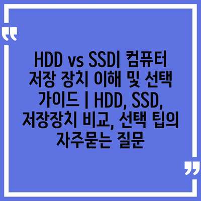 HDD vs SSD| 컴퓨터 저장 장치 이해 및 선택 가이드 | HDD, SSD, 저장장치 비교, 선택 팁