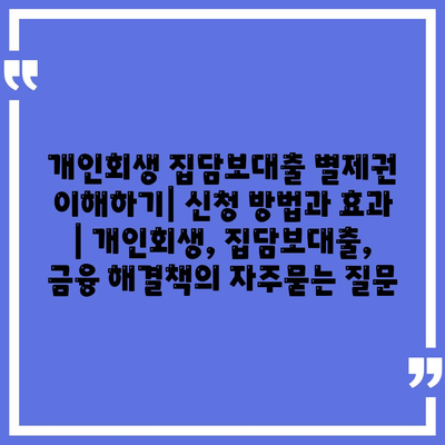 개인회생 집담보대출 별제권 이해하기| 신청 방법과 효과 | 개인회생, 집담보대출, 금융 해결책