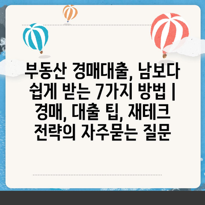 부동산 경매대출, 남보다 쉽게 받는 7가지 방법 | 경매, 대출 팁, 재테크 전략