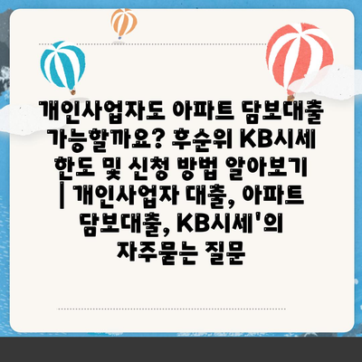 개인사업자도 아파트 담보대출 가능할까요? 후순위 KB시세 한도 및 신청 방법 알아보기 | 개인사업자 대출, 아파트 담보대출, KB시세