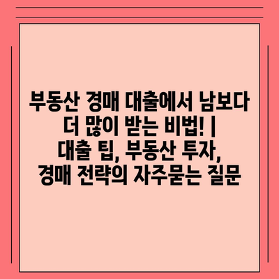 부동산 경매 대출에서 남보다 더 많이 받는 비법! | 대출 팁, 부동산 투자, 경매 전략