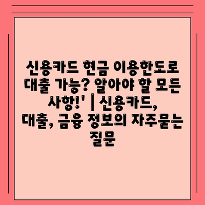 신용카드 현금 이용한도로 대출 가능? 알아야 할 모든 사항!