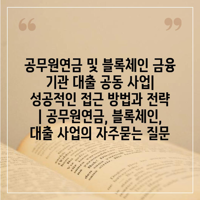 공무원연금 및 블록체인 금융 기관 대출 공동 사업| 성공적인 접근 방법과 전략 | 공무원연금, 블록체인, 대출 사업