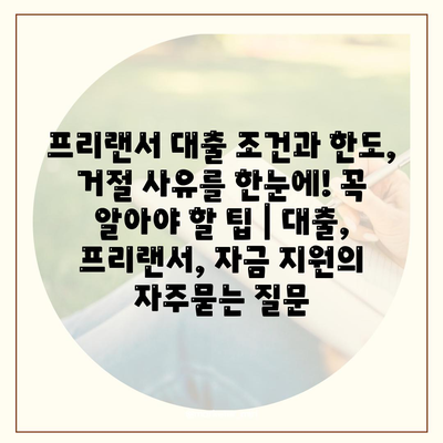 프리랜서 대출 조건과 한도, 거절 사유를 한눈에! 꼭 알아야 할 팁 | 대출, 프리랜서, 자금 지원