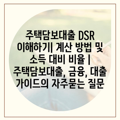 주택담보대출 DSR 이해하기| 계산 방법 및 소득 대비 비율 | 주택담보대출, 금융, 대출 가이드