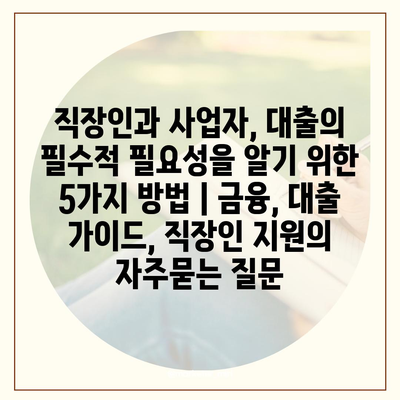 직장인과 사업자, 대출의 필수적 필요성을 알기 위한 5가지 방법 | 금융, 대출 가이드, 직장인 지원