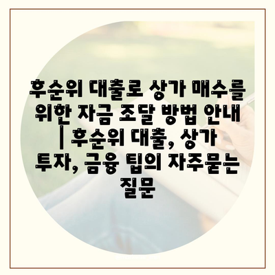 후순위 대출로 상가 매수를 위한 자금 조달 방법 안내 | 후순위 대출, 상가 투자, 금융 팁